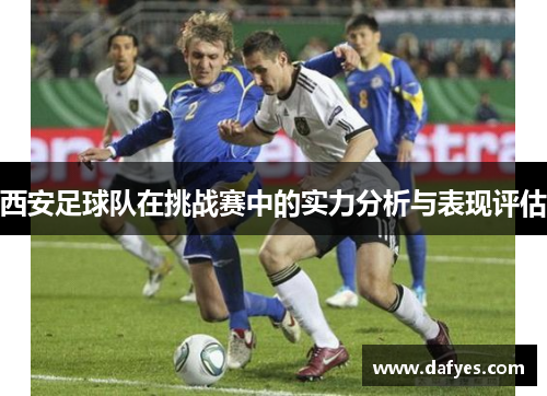 西安足球队在挑战赛中的实力分析与表现评估